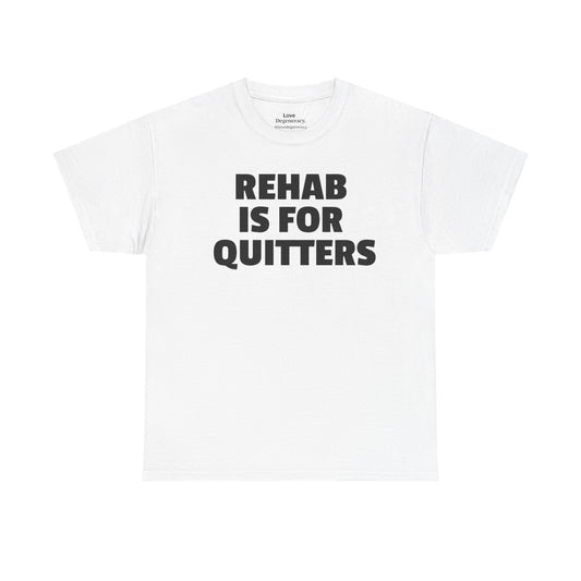 REHAB IS FOR QUITTERS T-shirt